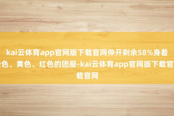 kai云体育app官网版下载官网伸开剩余58%身着橙色、黄色、红色的团服-kai云体育app官网版下载官网