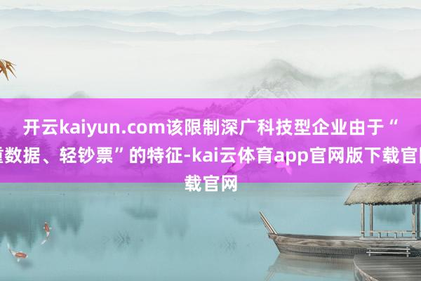 开云kaiyun.com该限制深广科技型企业由于“重数据、轻钞票”的特征-kai云体育app官网版下载官网