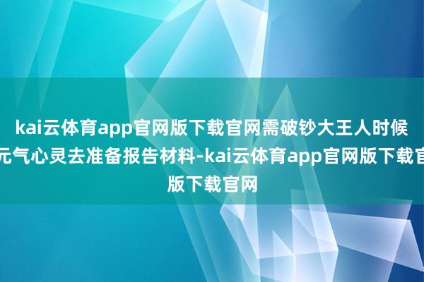kai云体育app官网版下载官网需破钞大王人时候与元气心灵去准备报告材料-kai云体育app官网版下载官网
