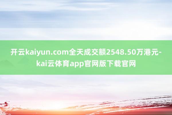 开云kaiyun.com全天成交额2548.50万港元-kai云体育app官网版下载官网