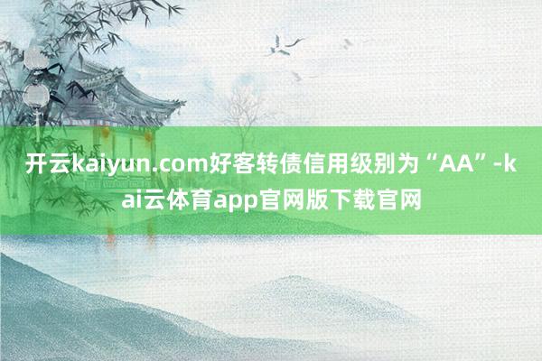 开云kaiyun.com好客转债信用级别为“AA”-kai云体育app官网版下载官网
