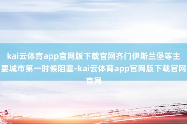 kai云体育app官网版下载官网齐门伊斯兰堡等主要城市第一时候阻塞-kai云体育app官网版下载官网