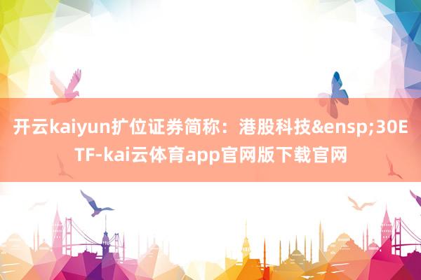 开云kaiyun扩位证券简称:港股科技 30ETF-kai云体育app官网版下载官网