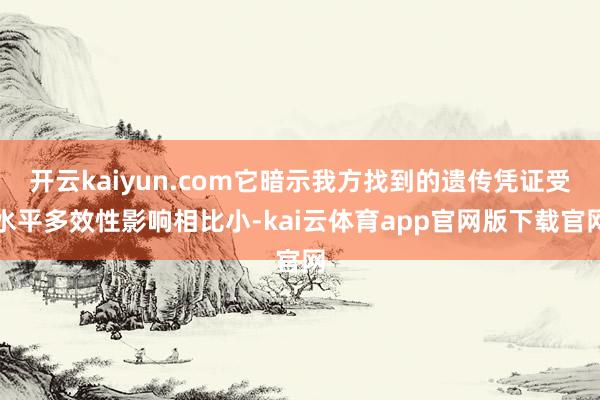 开云kaiyun.com它暗示我方找到的遗传凭证受水平多效性影响相比小-kai云体育app官网版下载官网