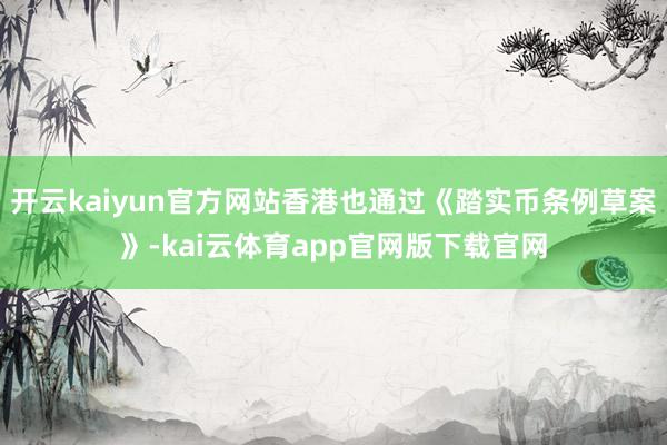 开云kaiyun官方网站香港也通过《踏实币条例草案》-kai云体育app官网版下载官网