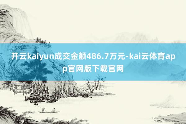 开云kaiyun成交金额486.7万元-kai云体育app官网版下载官网