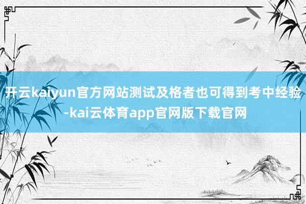 开云kaiyun官方网站测试及格者也可得到考中经验 -kai云体育app官网版下载官网