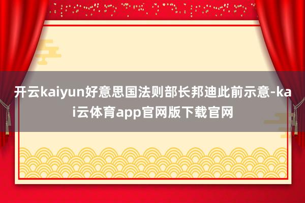 开云kaiyun好意思国法则部长邦迪此前示意-kai云体育app官网版下载官网