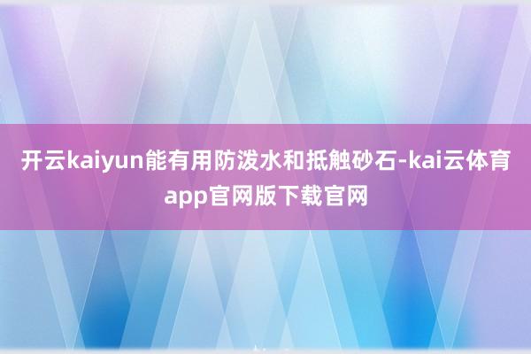 开云kaiyun能有用防泼水和抵触砂石-kai云体育app官网版下载官网