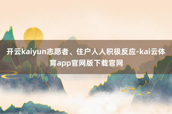 开云kaiyun志愿者、住户人人积极反应-kai云体育app官网版下载官网
