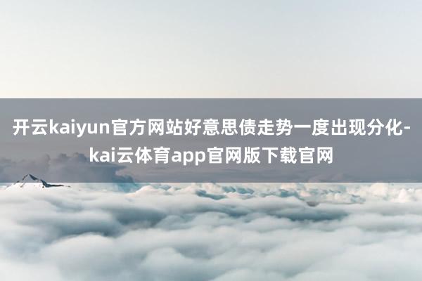 开云kaiyun官方网站好意思债走势一度出现分化-kai云体育app官网版下载官网