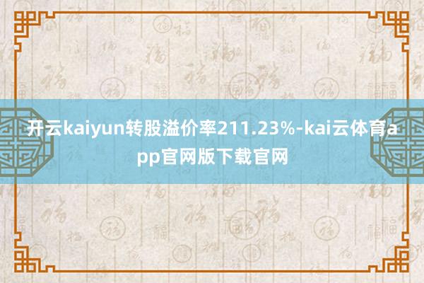 开云kaiyun转股溢价率211.23%-kai云体育app官网版下载官网