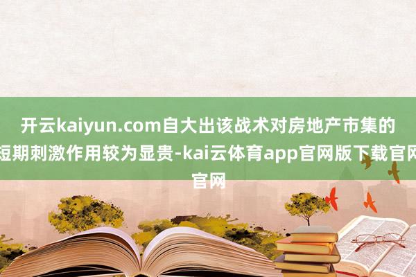 开云kaiyun.com自大出该战术对房地产市集的短期刺激作用较为显贵-kai云体育app官网版下载官网