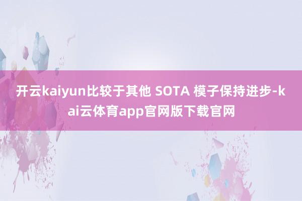 开云kaiyun比较于其他 SOTA 模子保持进步-kai云体育app官网版下载官网