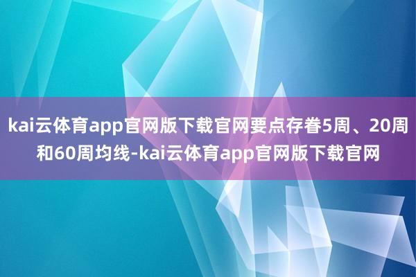 kai云体育app官网版下载官网要点存眷5周、20周和60周均线-kai云体育app官网版下载官网