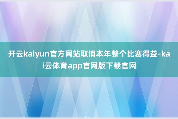开云kaiyun官方网站取消本年整个比赛得益-kai云体育app官网版下载官网