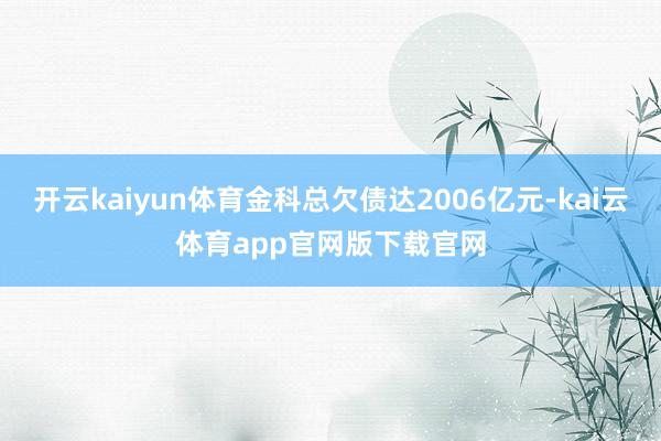 开云kaiyun体育金科总欠债达2006亿元-kai云体育app官网版下载官网