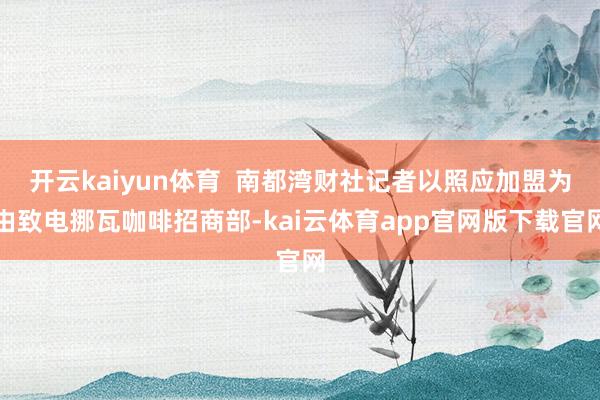 开云kaiyun体育  南都湾财社记者以照应加盟为由致电挪瓦咖啡招商部-kai云体育app官网版下载官网