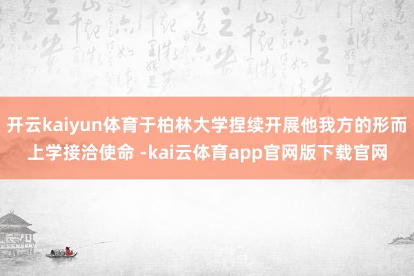 开云kaiyun体育于柏林大学捏续开展他我方的形而上学接洽使命 -kai云体育app官网版下载官网