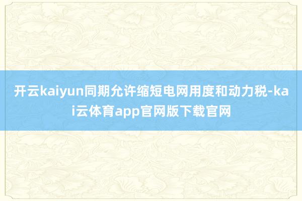 开云kaiyun同期允许缩短电网用度和动力税-kai云体育app官网版下载官网